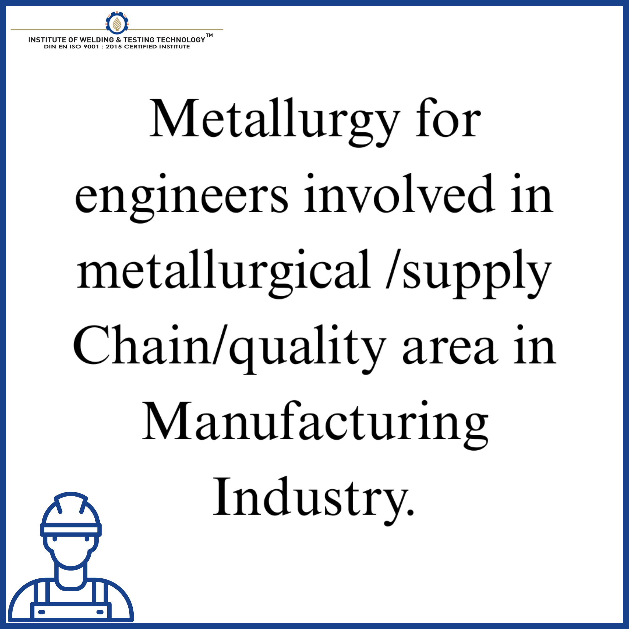 Metallurgy for engineers involved in metallurgical /supply Chain/quality area in Manufacturing Industry.