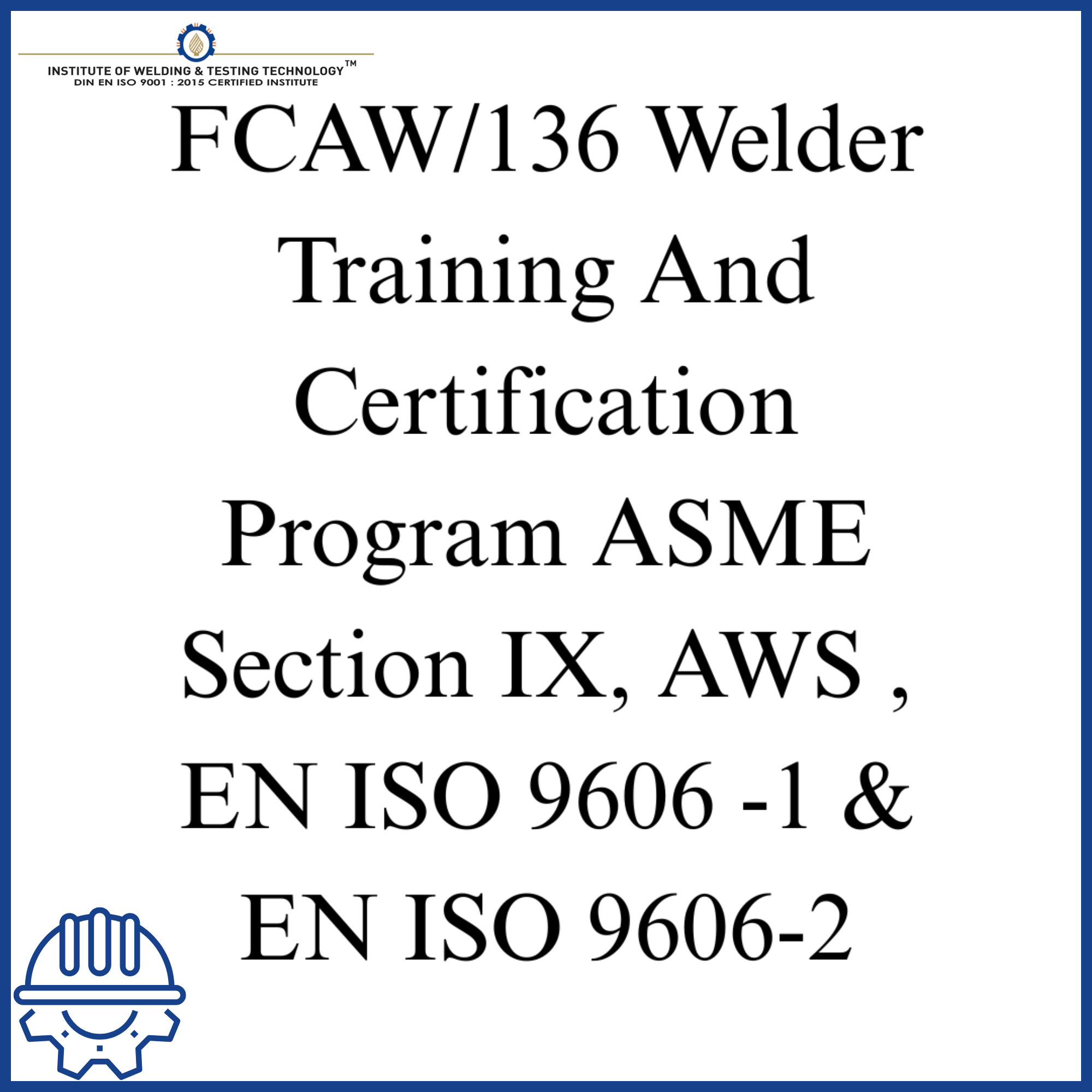 FCAW/136 Welder Training And Certification Program ASME Section IX, AWS , EN ISO 9606 -1 & EN ISO 9606-2
